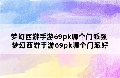 梦幻西游手游69pk哪个门派强 梦幻西游手游69pk哪个门派好